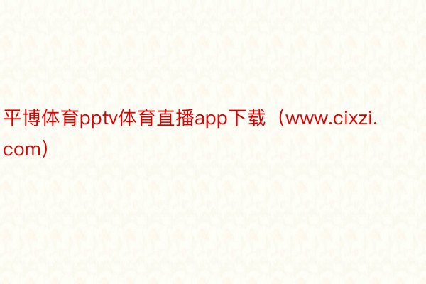 平博体育pptv体育直播app下载（www.cixzi.com）