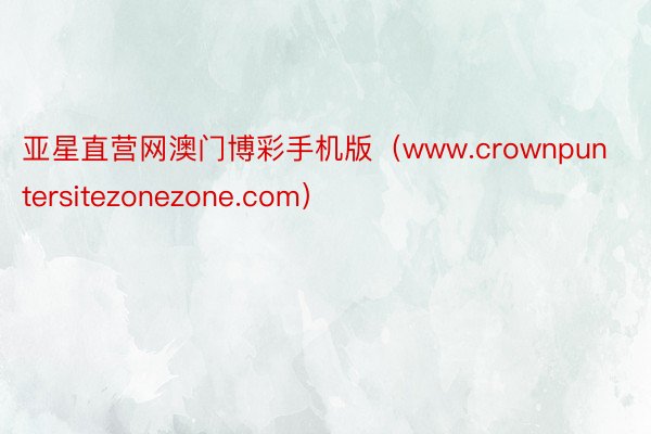 亚星直营网澳门博彩手机版（www.crownpuntersitezonezone.com）