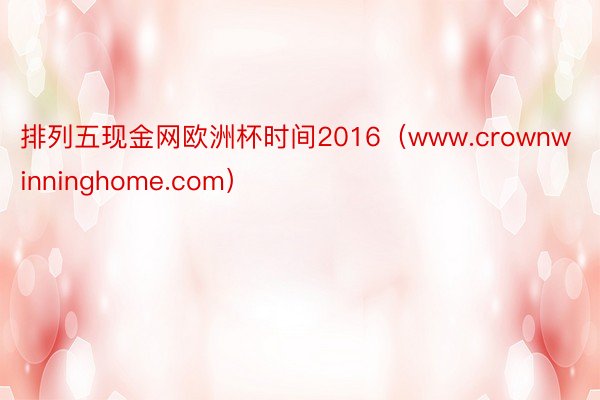 排列五现金网欧洲杯时间2016（www.crownwinninghome.com）