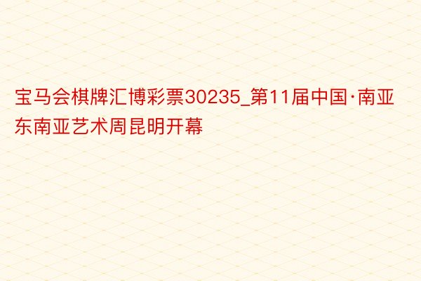 宝马会棋牌汇博彩票30235_第11届中国·南亚东南亚艺术周昆明开幕