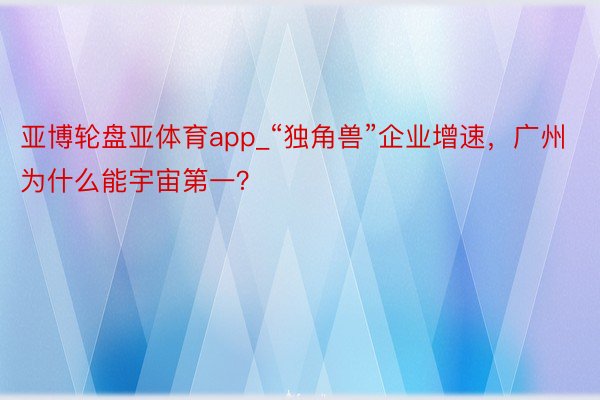 亚博轮盘亚体育app_“独角兽”企业增速，广州为什么能宇宙第一？