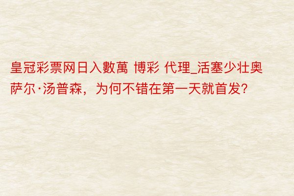 皇冠彩票网日入數萬 博彩 代理_活塞少壮奥萨尔·汤普森，为何不错在第一天就首发？