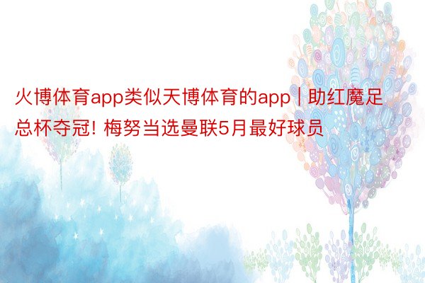 火博体育app类似天博体育的app | 助红魔足总杯夺冠! 梅努当选曼联5月最好球员