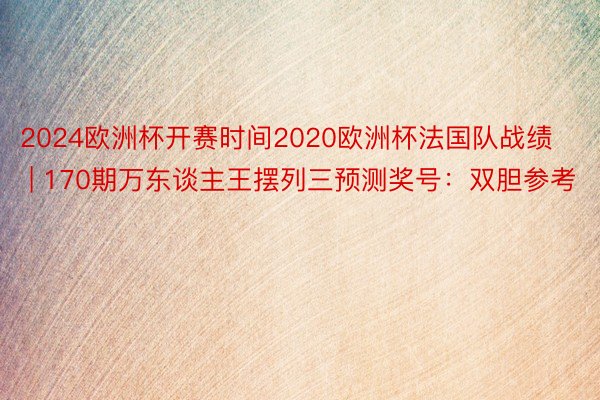 2024欧洲杯开赛时间2020欧洲杯法国队战绩 | 170期万东谈主王摆列三预测奖号：双胆参考