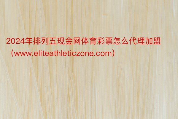 2024年排列五现金网体育彩票怎么代理加盟（www.eliteathleticzone.com）