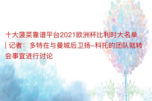 十大菠菜靠谱平台2021欧洲杯比利时大名单 | 记者：多特在与曼城后卫扬-科托的团队就转会事宜进行讨论