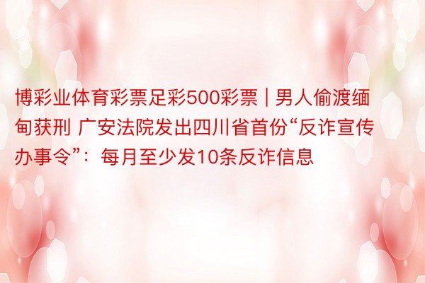 博彩业体育彩票足彩500彩票 | 男人偷渡缅甸获刑 广安法院发出四川省首份“反诈宣传办事令”：每月至少发10条反诈信息