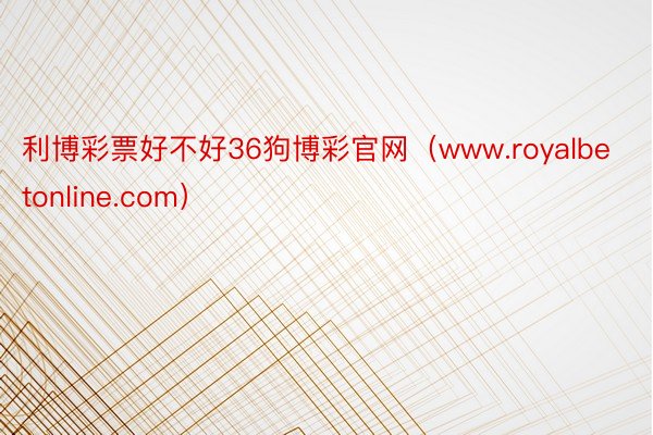 利博彩票好不好36狗博彩官网（www.royalbetonline.com）